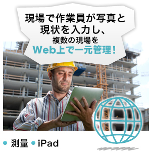 現場で作業員が写真と現状を入力し、複数の現場をWeb上で一元管理！