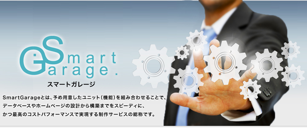 SmartGarageとは、予め用意したユニット（機能）を組み合わせることで、データベースやホームページの設計から構築までをスピーディに、かつ最高のコストパフォーマンスで実現する制作サービスの総称です。